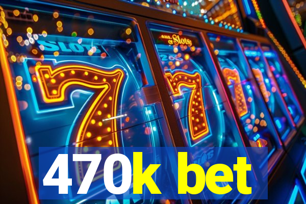 470k bet